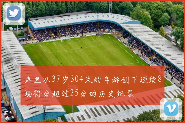 库里以37岁304天的年龄创下连续8场得分超过25分的历史纪录